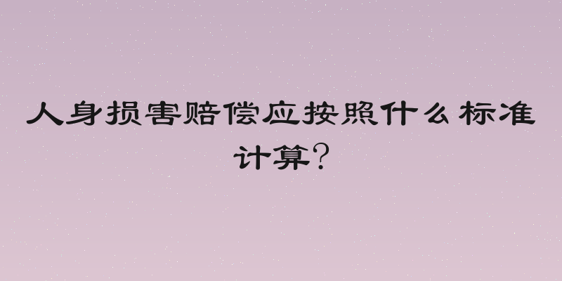 人身损害赔偿应按照什么标准计算?
