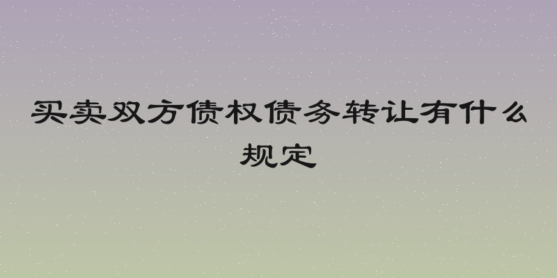 买卖双方债权债务转让有什么规定