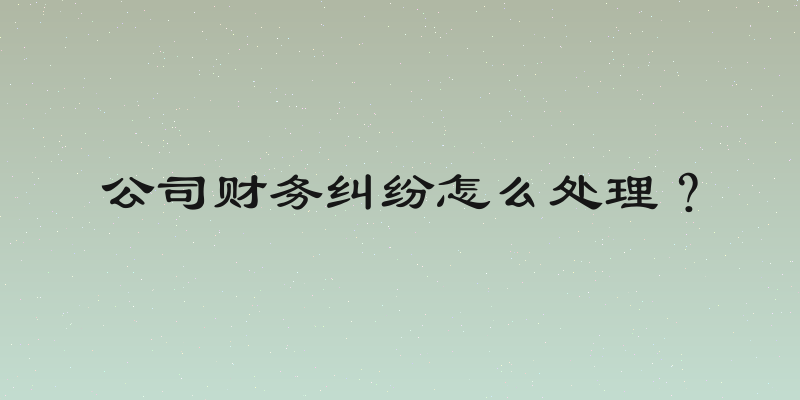 公司财务纠纷怎么处理？