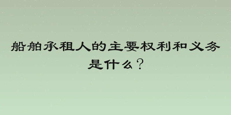 船舶承租人的主要权利和义务是什么?