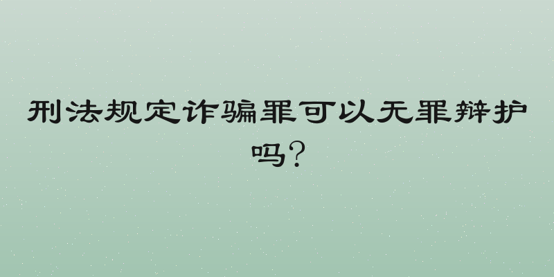 刑法规定诈骗罪可以无罪辩护吗?