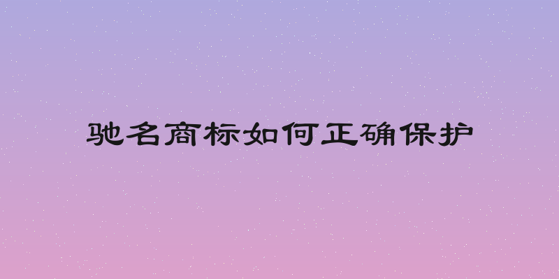 驰名商标如何正确保护
