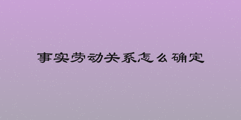 事实劳动关系怎么确定