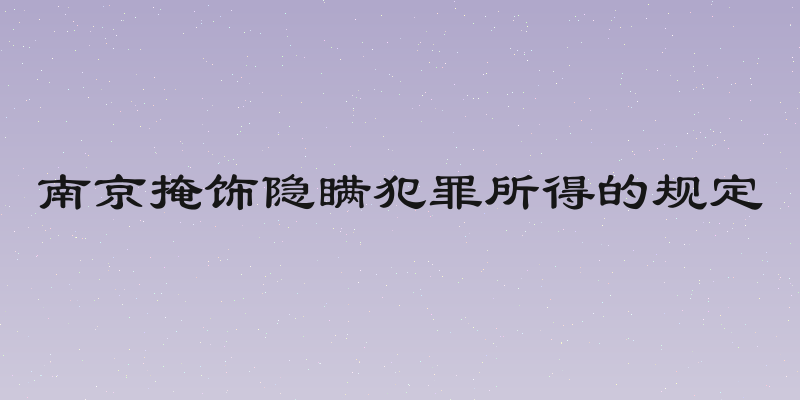 南京掩饰隐瞒犯罪所得的规定