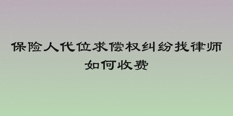 保险人代位求偿权纠纷找律师如何收费