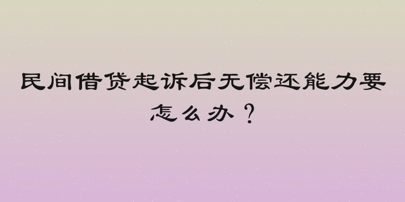 民间借贷起诉后无偿还能力要怎么办？