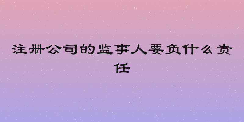 注册公司的监事人要负什么责任