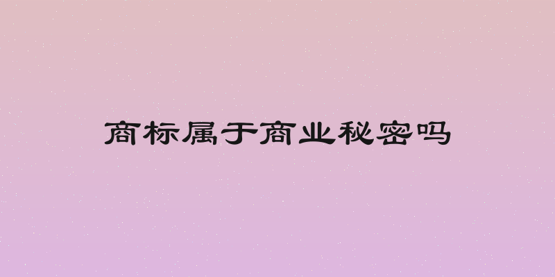 商标属于商业秘密吗