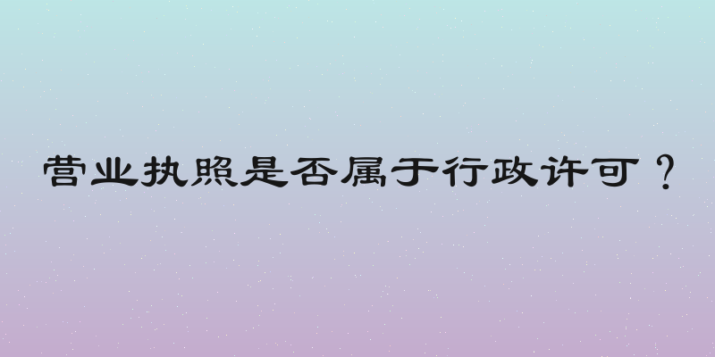 营业执照是否属于行政许可？