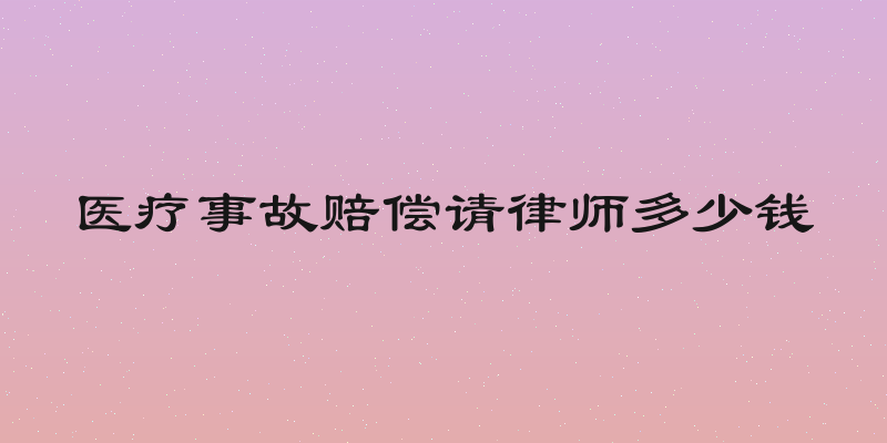 医疗事故赔偿请律师多少钱