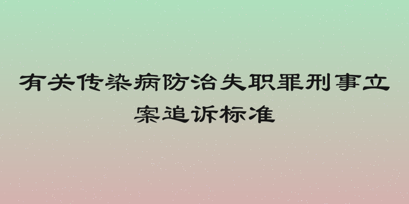 有关传染病防治失职罪刑事立案追诉标准