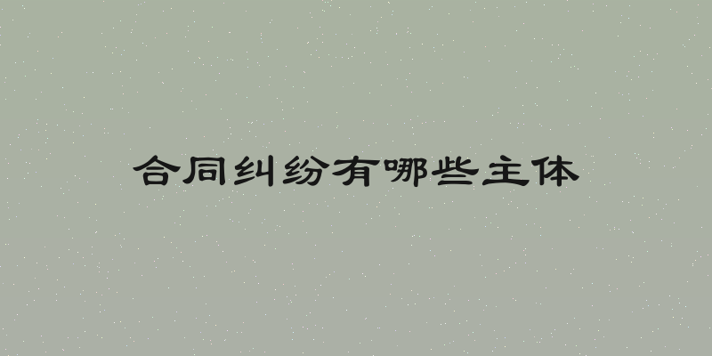 合同纠纷有哪些主体