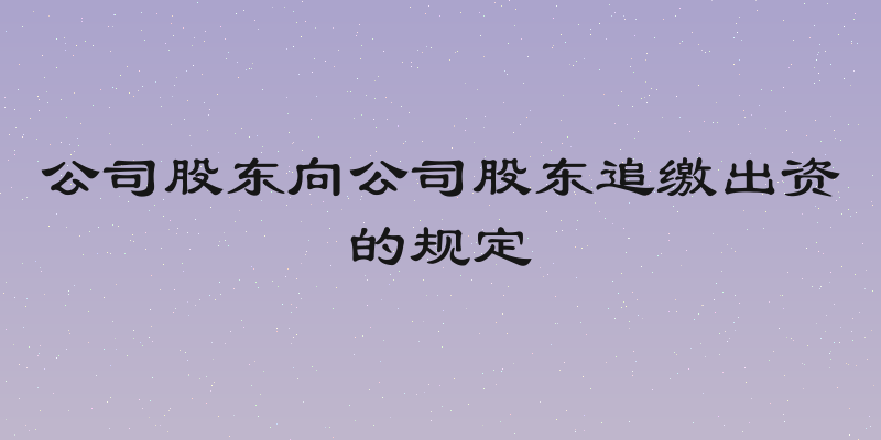 公司股东向公司股东追缴出资的规定