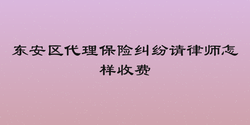 东安区代理保险纠纷请律师怎样收费