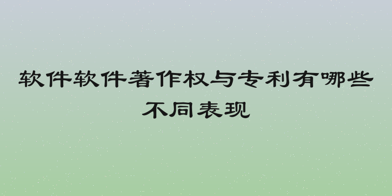 软件软件著作权与专利有哪些不同表现
