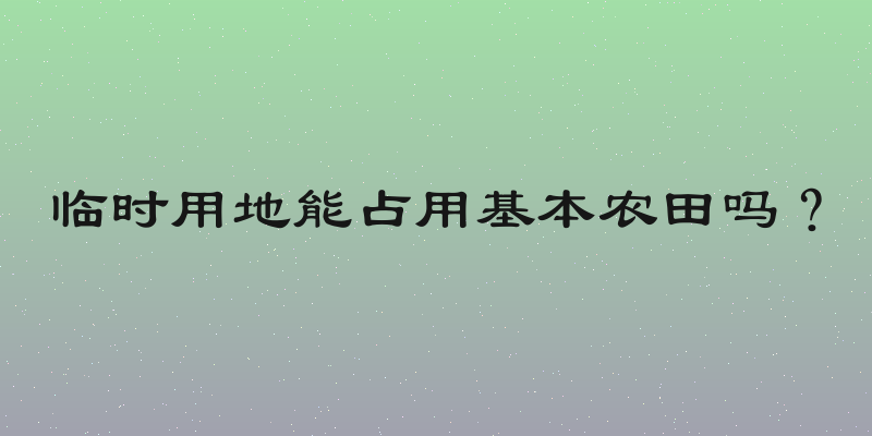 临时用地能占用基本农田吗？