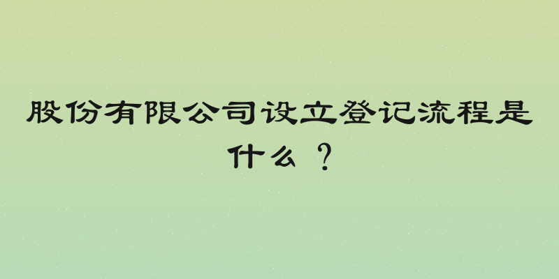 股份有限公司设立登记流程是什么？