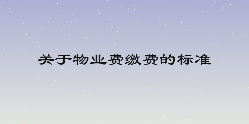 关于物业费缴费的标准