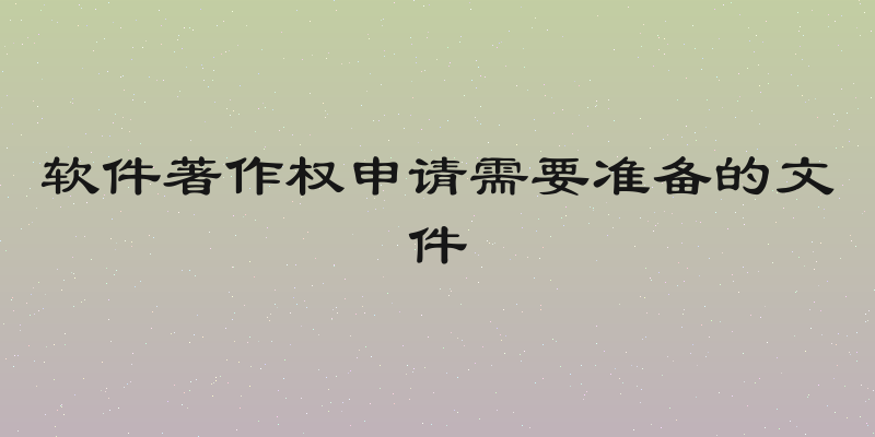 软件著作权申请需要准备的文件