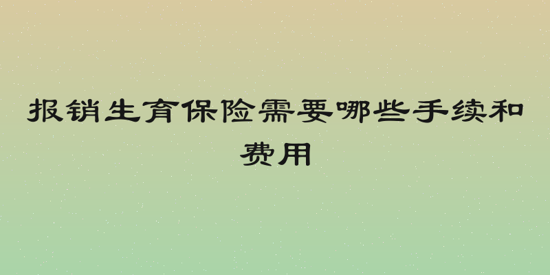 报销生育保险需要哪些手续和费用