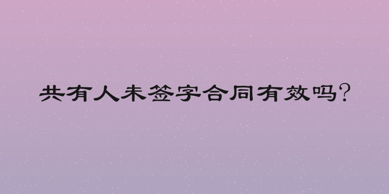 共有人未签字合同有效吗?
