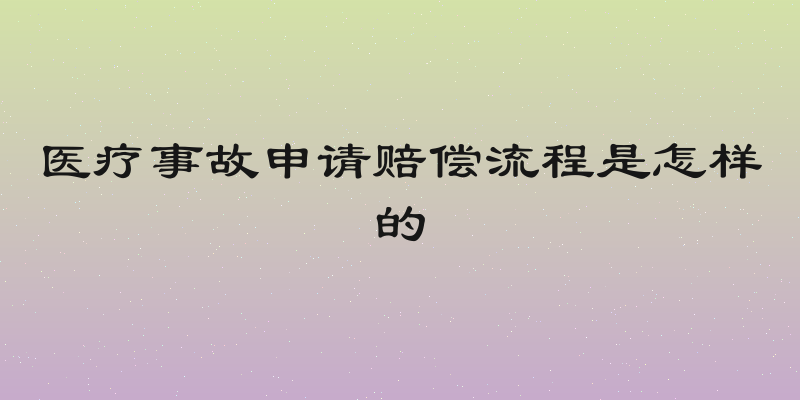 医疗事故申请赔偿流程是怎样的