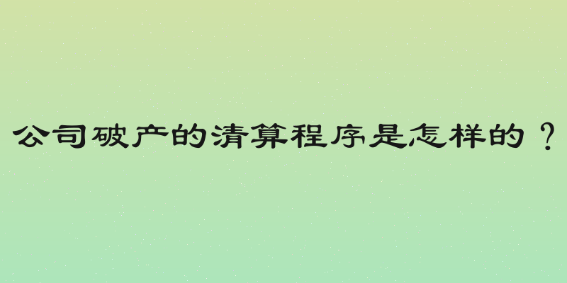公司破产的清算程序是怎样的？