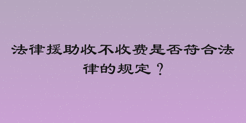 法律援助收不收费是否符合法律的规定？