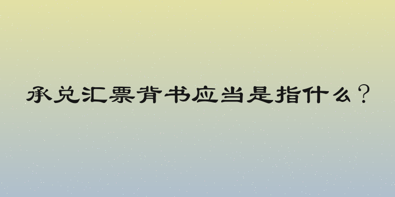 承兑汇票背书应当是指什么?