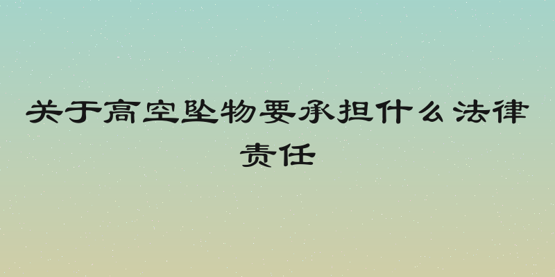 关于高空坠物要承担什么法律责任