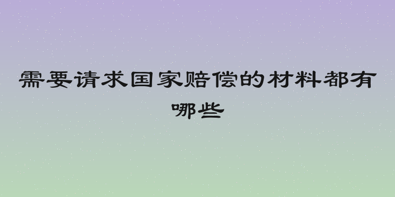 需要请求国家赔偿的材料都有哪些