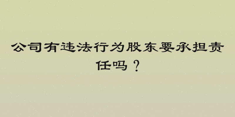 公司有违法行为股东要承担责任吗？