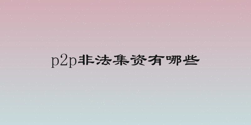 p2p非法集资有哪些