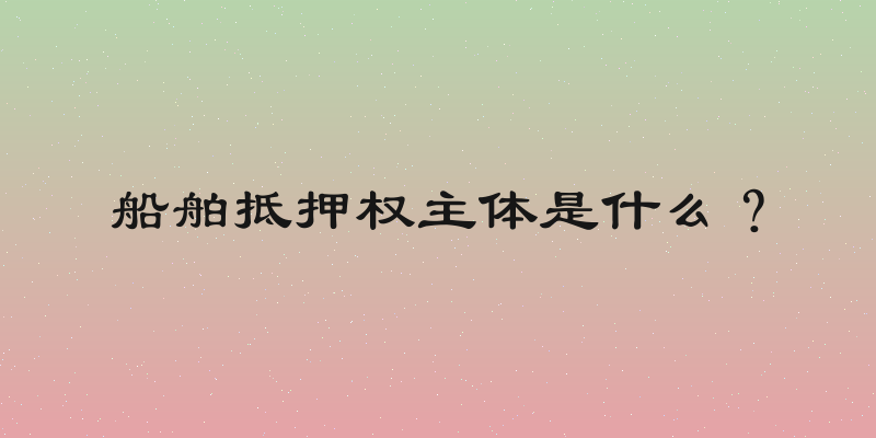 船舶抵押权主体是什么？