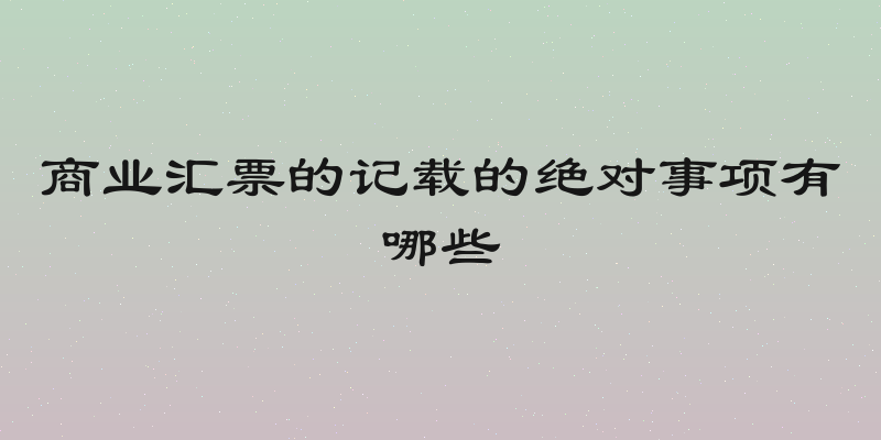 商业汇票的记载的绝对事项有哪些