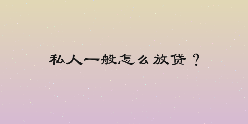 私人一般怎么放贷？