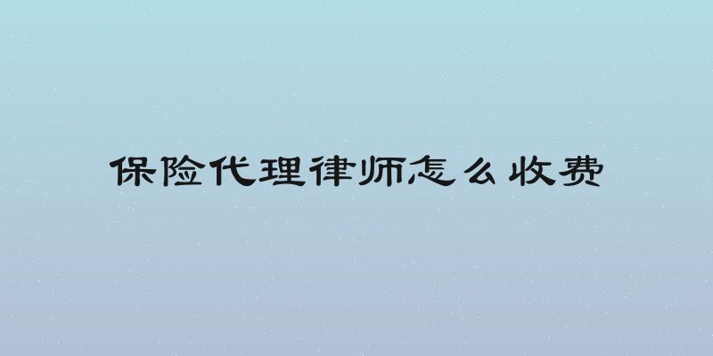 保险代理律师怎么收费