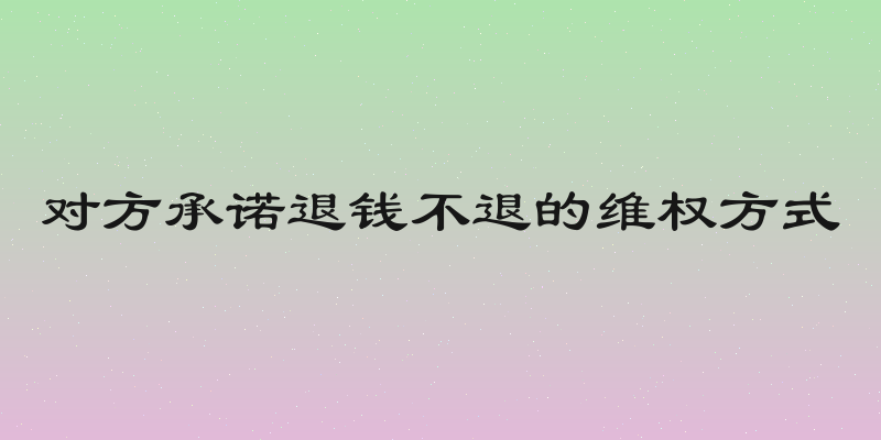 对方承诺退钱不退的维权方式