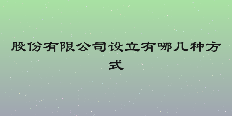 股份有限公司设立有哪几种方式