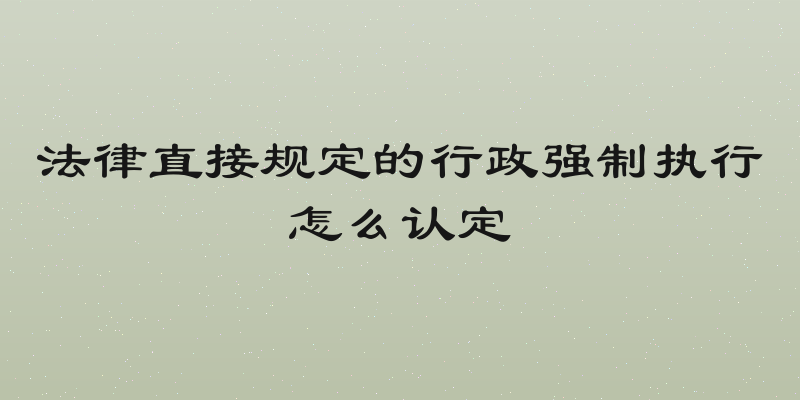 法律直接规定的行政强制执行怎么认定