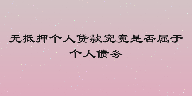 无抵押个人贷款究竟是否属于个人债务