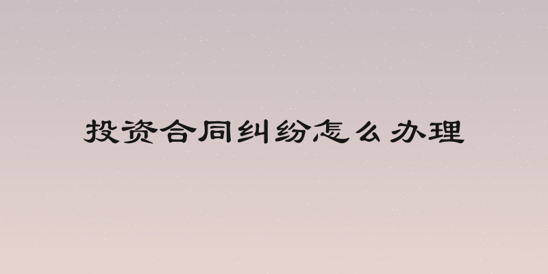 投资合同纠纷怎么办理