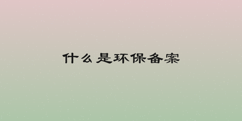什么是环保备案
