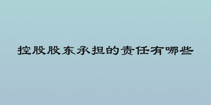 控股股东承担的责任有哪些