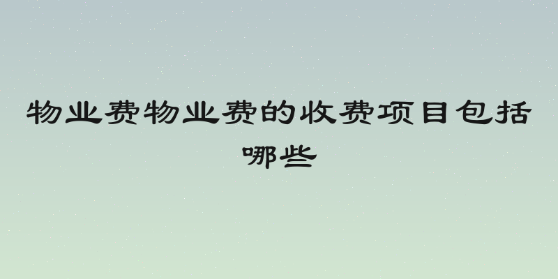 物业费物业费的收费项目包括哪些