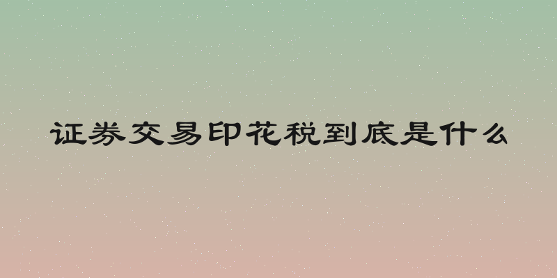 证券交易印花税到底是什么