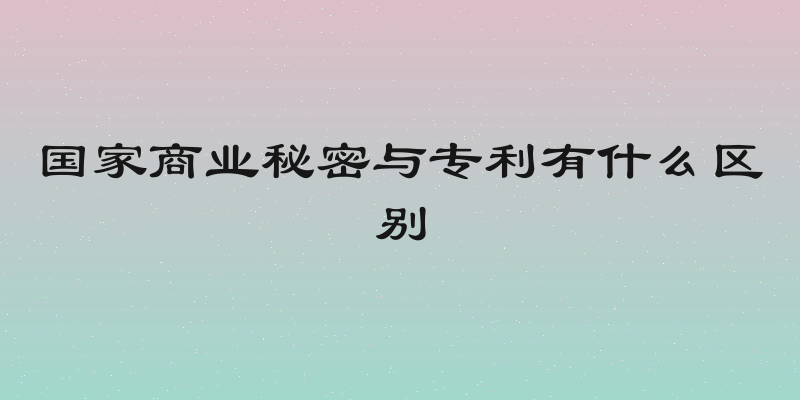 国家商业秘密与专利有什么区别