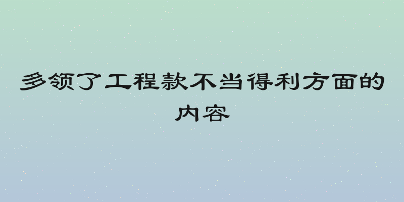 多领了工程款不当得利方面的内容
