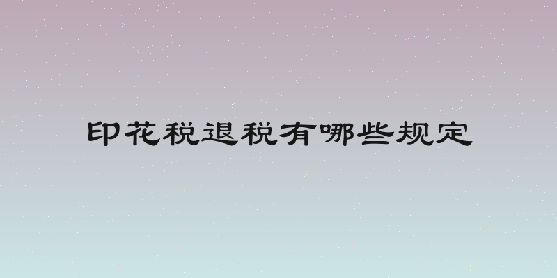 印花税退税有哪些规定