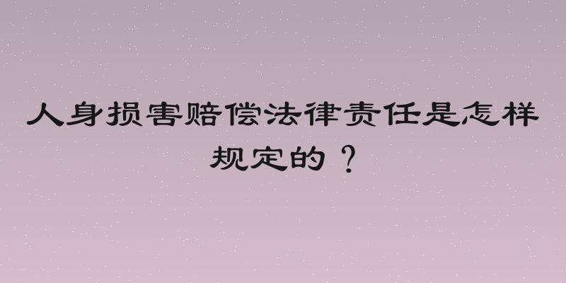 人身损害赔偿法律责任是怎样规定的？